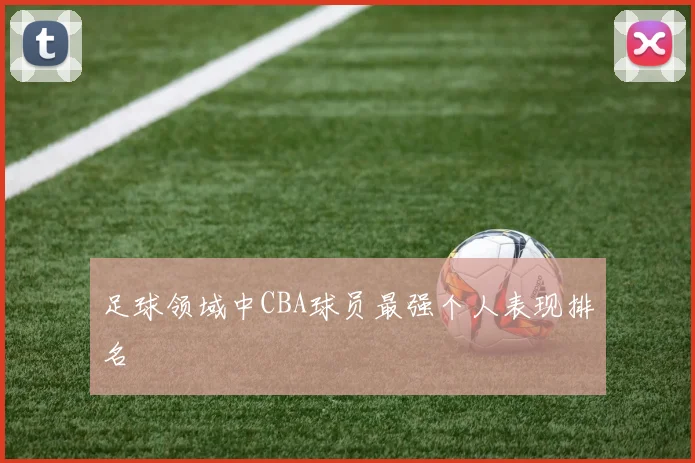 足球领域中CBA球员最强个人表现排名